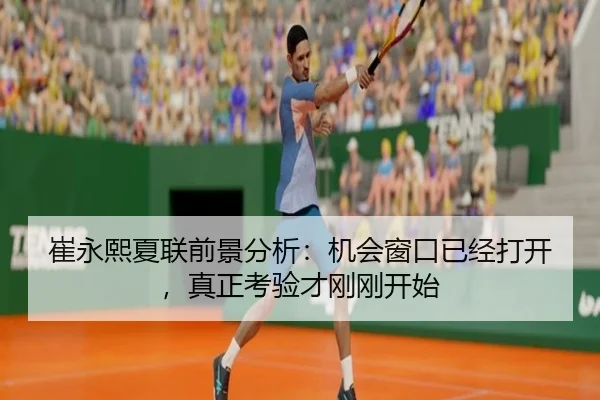崔永熙夏联前景分析：机会窗口已经打开，真正考验才刚刚开始
