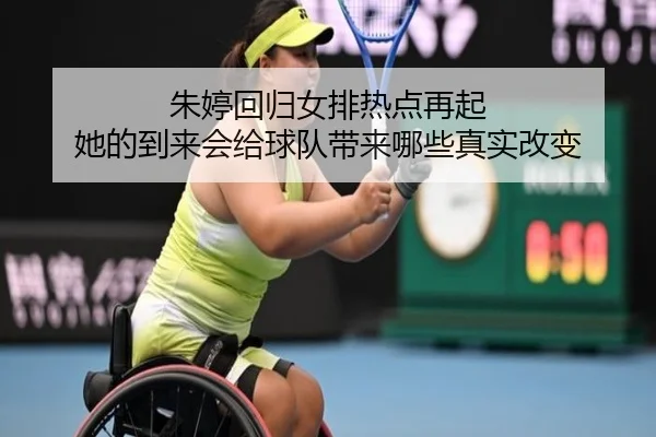 朱婷回归女排热点再起 她的到来会给球队带来哪些真实改变